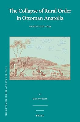 The Collapse of Rural Order in Ottoman Anatolia: Amasya 1576–1643 (Ottoman Empire and Its Heritage, 61) (English and Ottoman Turkish Edition)