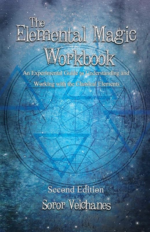 The Elemental Magic Workbook: An Experimental Guide to Understanding and Working with the Classical Elements. Second edition by Soror Velchanes