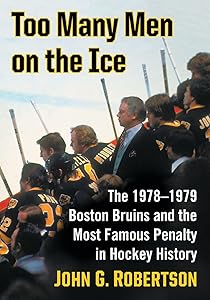 Too Many Men on the Ice: The 1978-1979 Boston Bruins and the Most Famous Penalty in Hockey History by John G. Robertson
