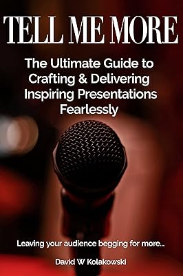 Tell Me More: The Ultimate Guide to Crafting & Delivering Inspiring Presentations Fearlessly