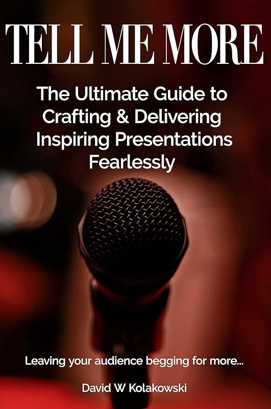 Tell Me More: The Ultimate Guide to Crafting & Delivering Inspiring Presentations Fearlessly by David Kolakowski