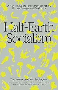 Half-Earth Socialism: A Plan to Save the Future from Extinction, Climate Change, and Pandemics by Troy Vettese