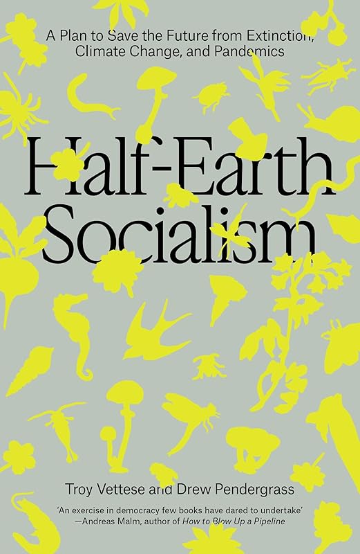 Half-Earth Socialism: A Plan to Save the Future from Extinction, Climate Change, and Pandemics by Troy Vettese