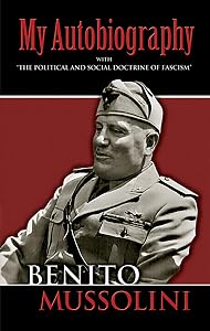My Autobiography: With "The Political and Social Doctrine of Fascism" (Dover Books on History, Political and Social Science) by Benito Mussolini