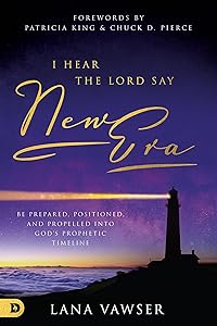 I Hear the Lord Say "New Era": Be Prepared, Positioned, and Propelled Into God's Prophetic Timeline by Lana Vawser
