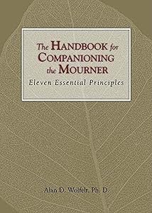 The Handbook for Companioning the Mourner: Eleven Essential Principles (The Companioning Series) by Alan D. Wolfelt