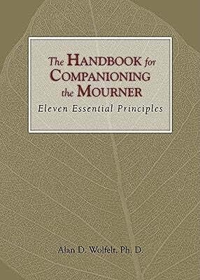 The Handbook for Companioning the Mourner: Eleven Essential Principles (The Companioning Series)