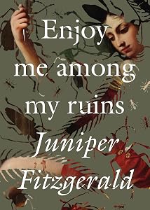 Enjoy Me Among My Ruins by Juniper Fitzgerald