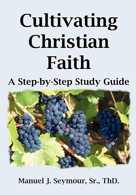 Cultivating Christian Faith: A Step-by-Step Study Guide by Manuel J Seymour