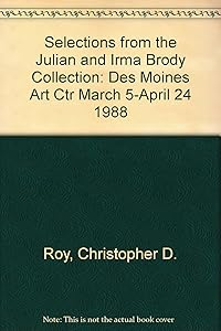 Selections from the Julian and Irma Brody Collection: Des Moines Art Ctr March 5-April 24 1988 by Christopher D. Roy