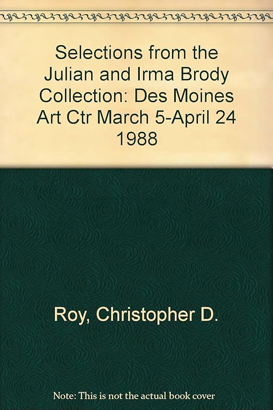 Selections from the Julian and Irma Brody Collection: Des Moines Art Ctr March 5-April 24 1988 by Christopher D. Roy