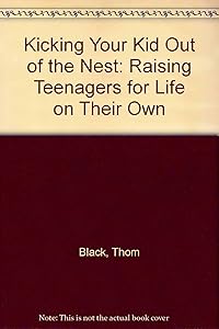Kicking Your Kids Out of the Nest : Raising Your Children for Life on Their Own by Thom Black