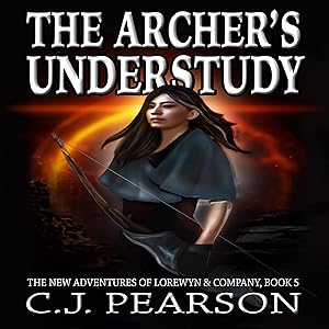 The Archer's Understudy: The New Adventures of Lorewyn & Company, Book 5 by C.J. Pearson