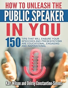 How To Unleash The Public Speaker In You: 150 Tips That Will Ensure Your Speeches and Presentations are Educational, Engaging and Inspirational by Karl Wilson
