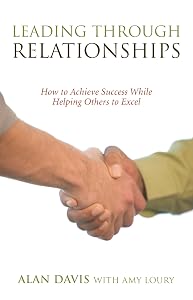 Leading Through Relationships: How to Achieve Success While Helping Others to Excel