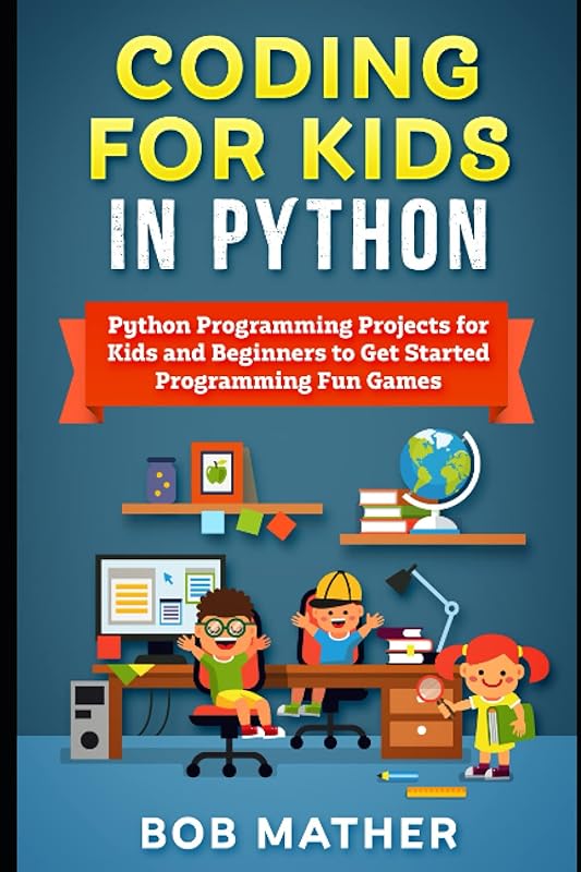 Coding for Kids in Python: Python Programming Projects for Kids and Beginners to Get Started Programming Fun Games (Coding for Absolute Beginners) by Bob Mather