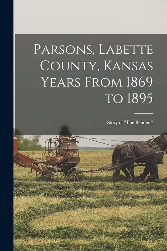 Parsons, Labette County, Kansas Years From 1869 to 1895: Story of "The Benders" by Anonymous
