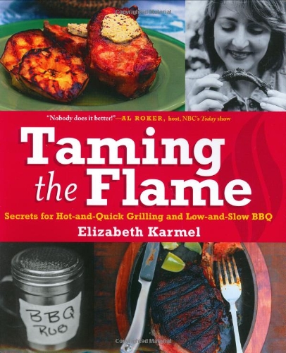 Taming the Flame: Secrets for Hot-and-Quick Grilling and Low-and-Slow BBQ by Elizabeth Karmel