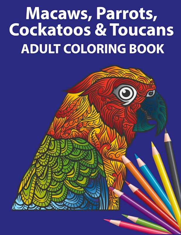 Macaws, Parrots, Cockatoos & Toucans Coloring Book For Adults That Love Pretty Birds by Andre Brown