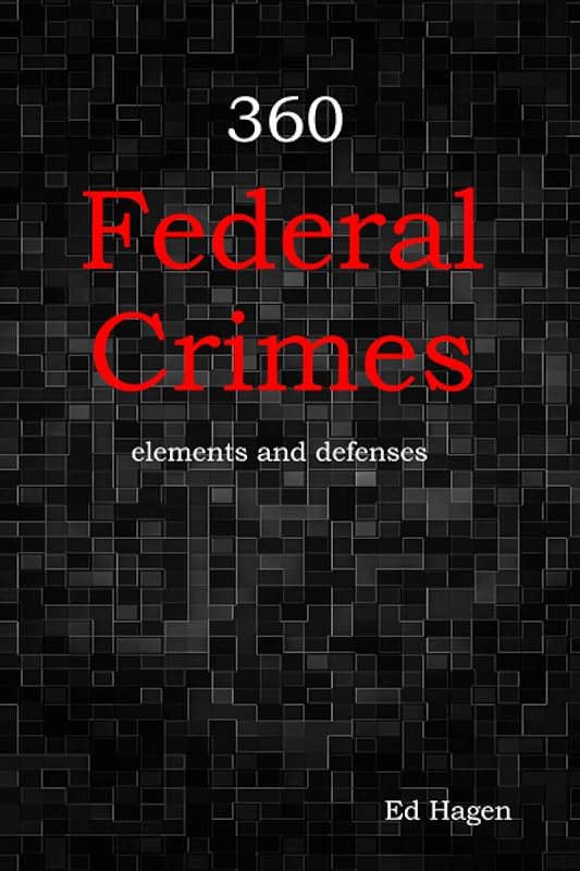 360 Federal Crimes: elements and defenses by Ed Hagen