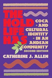 The Hold Life Has: Coca and Cultural Identity in an Andean Community by Catherine J. Allen