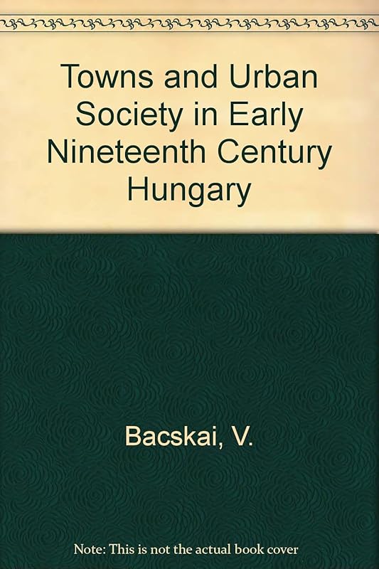 Towns and Urban Society in Early Nineteenth-Century Hungary by Vera Bacskai