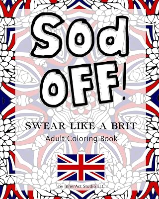 Sod Off! Swear Like A Brit Adult Coloring Book: Stress-Relieving Curse Word Coloring Book for Adults