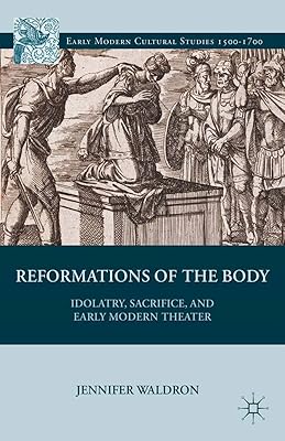 Reformations of the Body: Idolatry, Sacrifice, and Early Modern Theater (Early Modern Cultural Studies 1500–1700)