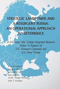 Strategic Landpower and a Resurgent Russia: An Operational Approach to Deterrence: A U.S. Army War College Integrated Research Project in Support of U.S. European Command and U.S. Army Europe by U.S. Army War College Press