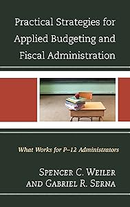 Practical Strategies for Applied Budgeting and Fiscal Administration: What Works for P-12 Administrators by Spencer C. Weiler