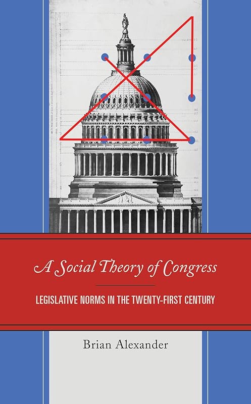 A Social Theory of Congress: Legislative Norms in the Twenty-First Century by Brian Alexander