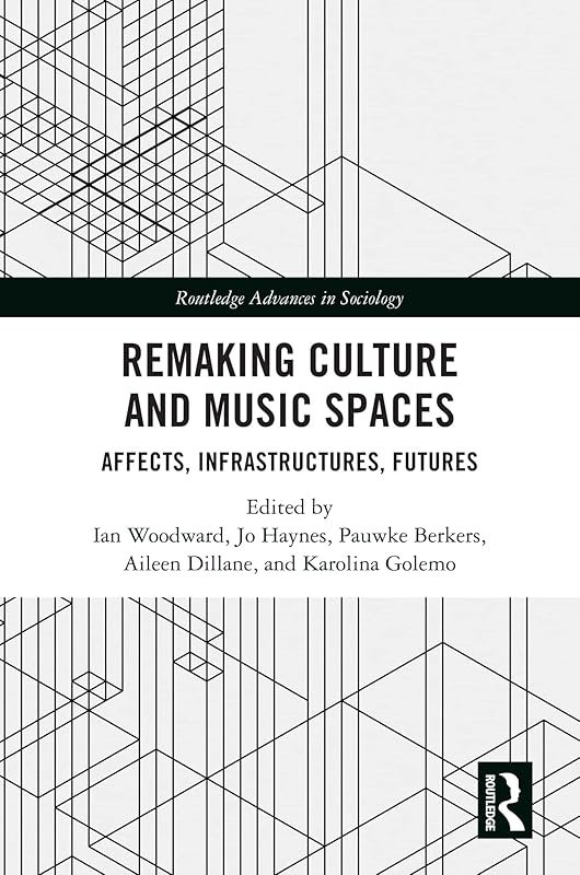 Remaking Culture and Music Spaces: Affects, Infrastructures, Futures (Routledge Advances in Sociology) by Ian Woodward