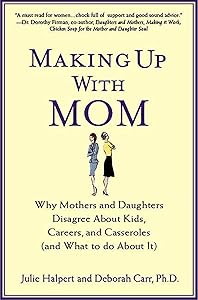 Making Up with Mom: Why Mothers and Daughters Disagree About Kids, Careers, and Casseroles (and What to Do About It) by Julie Halpert