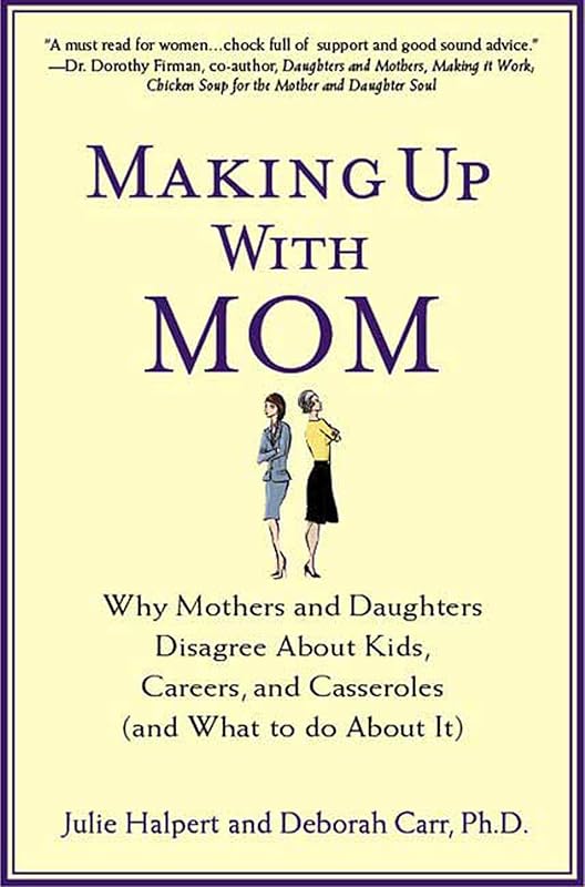 Making Up with Mom: Why Mothers and Daughters Disagree About Kids, Careers, and Casseroles (and What to Do About It) by Julie Halpert