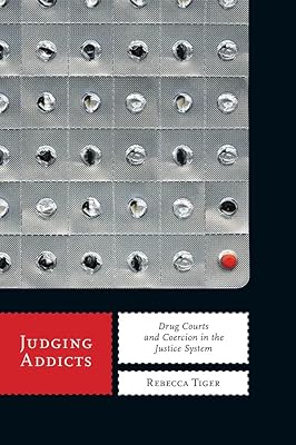 Judging Addicts: Drug Courts and Coercion in the Justice System (Alternative Criminology Book 6)