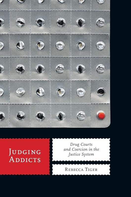 Judging Addicts: Drug Courts and Coercion in the Justice System (Alternative Criminology Book 6) by Rebecca Tiger