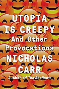 Utopia Is Creepy: And Other Provocations by Nicholas Carr