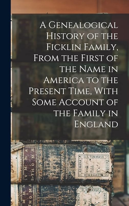 A Genealogical History of the Ficklin Family, From the First of the Name in America to the Present Time, With Some Account of the Family in England by Anonymous