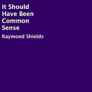 It Should Have Been Common Sense by Raymond M Shields