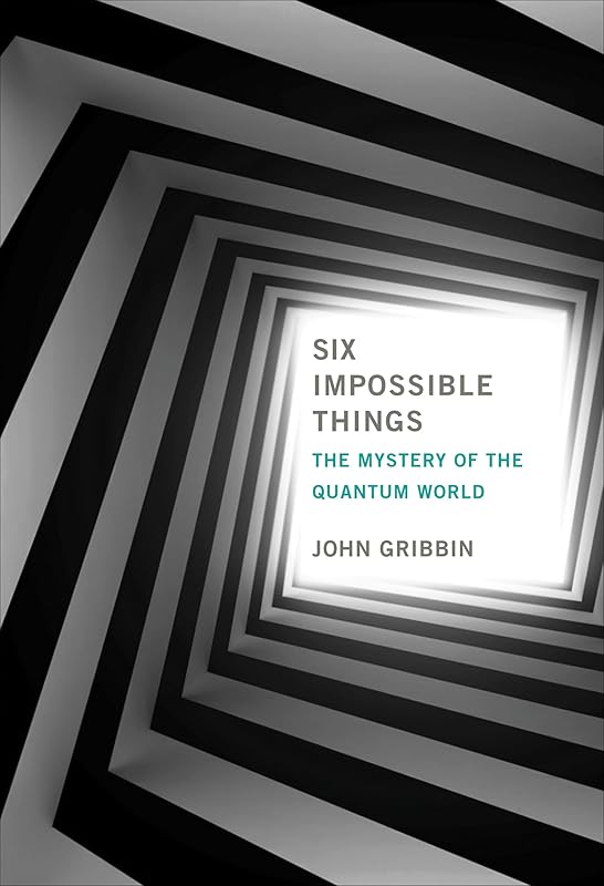 Six Impossible Things: The Mystery of the Quantum World by John Gribbin