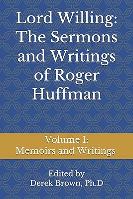 Lord Willing: The Sermons and Writings of Roger Huffman: Volume I: Memoirs and Writings
