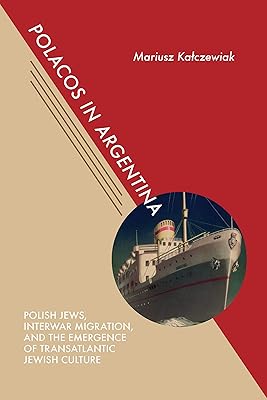 Polacos in Argentina: Polish Jews, Interwar Migration, and the Emergence of Transatlantic Jewish Culture (Jews and Judaism: History and Culture)