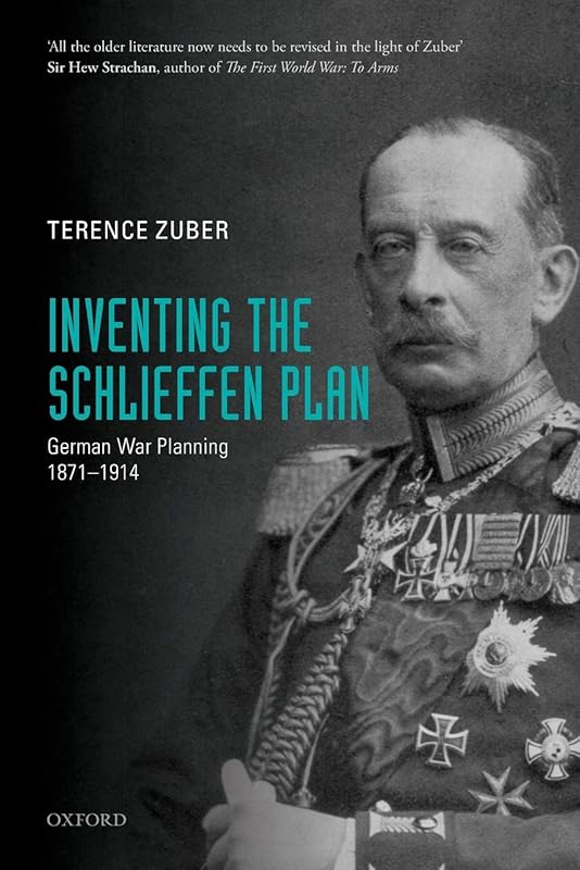 Inventing the Schlieffen Plan: German War Planning 1871-1914 by Terence Zuber