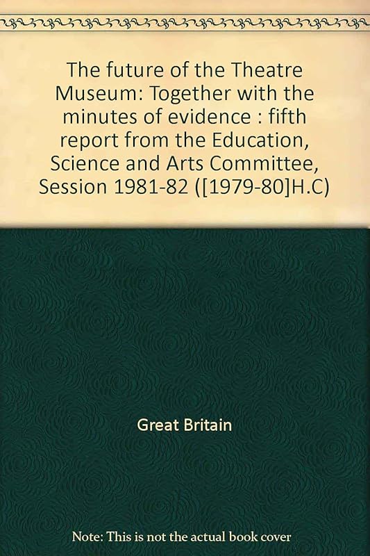 The future of the Theatre Museum: Together with the minutes of evidence : fifth report from the Education, Science and Arts Committee, Session 1981-82 ([1979-80]H.C) by Great Britain