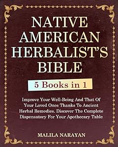 NATIVE AMERICAN HERBALIST'S BIBLE: 5 Books in 1 – Improve Your Well-Being And That Of Your Loved Ones Thanks To Ancient Herbal Remedies. Discover The Complete Dispensatory For Your Apothecary Table. by Malila Narayan