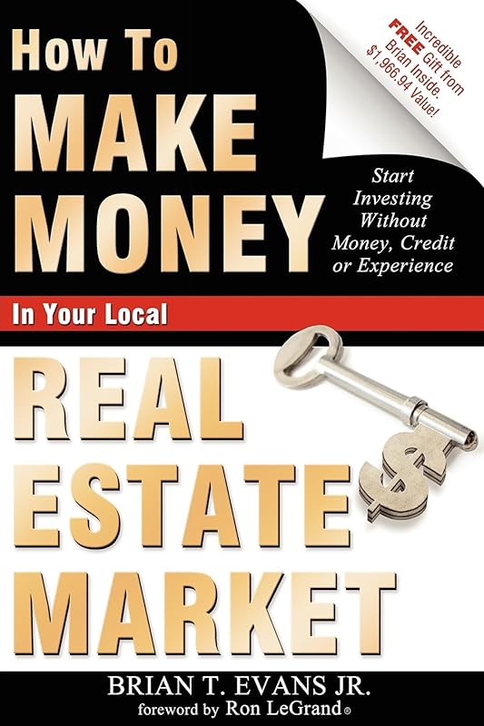 How To Make Money In Your Local Real Estate Market: Start Investing Without Money, Credit or Experience by Brian T Evans