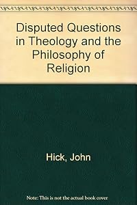 Disputed Questions in Theology and the Philosophy of Religion by John Harwood Hick