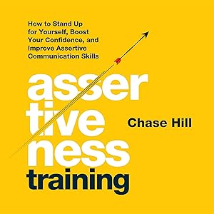Assertiveness Training: How to Stand Up for Yourself, Boost Your Confidence, and Improve Assertive Communication Skills (Master the Art of Self-Improvement, Book 6) by Chase Hill