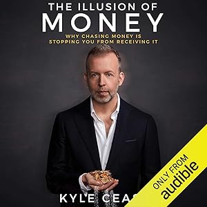 The Illusion of Money: Why Chasing Money Is Stopping You from Receiving It by Kyle Cease