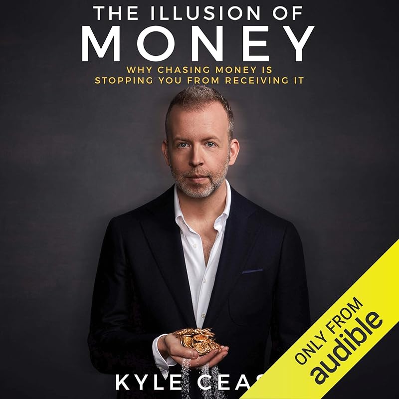 The Illusion of Money: Why Chasing Money Is Stopping You from Receiving It by Kyle Cease